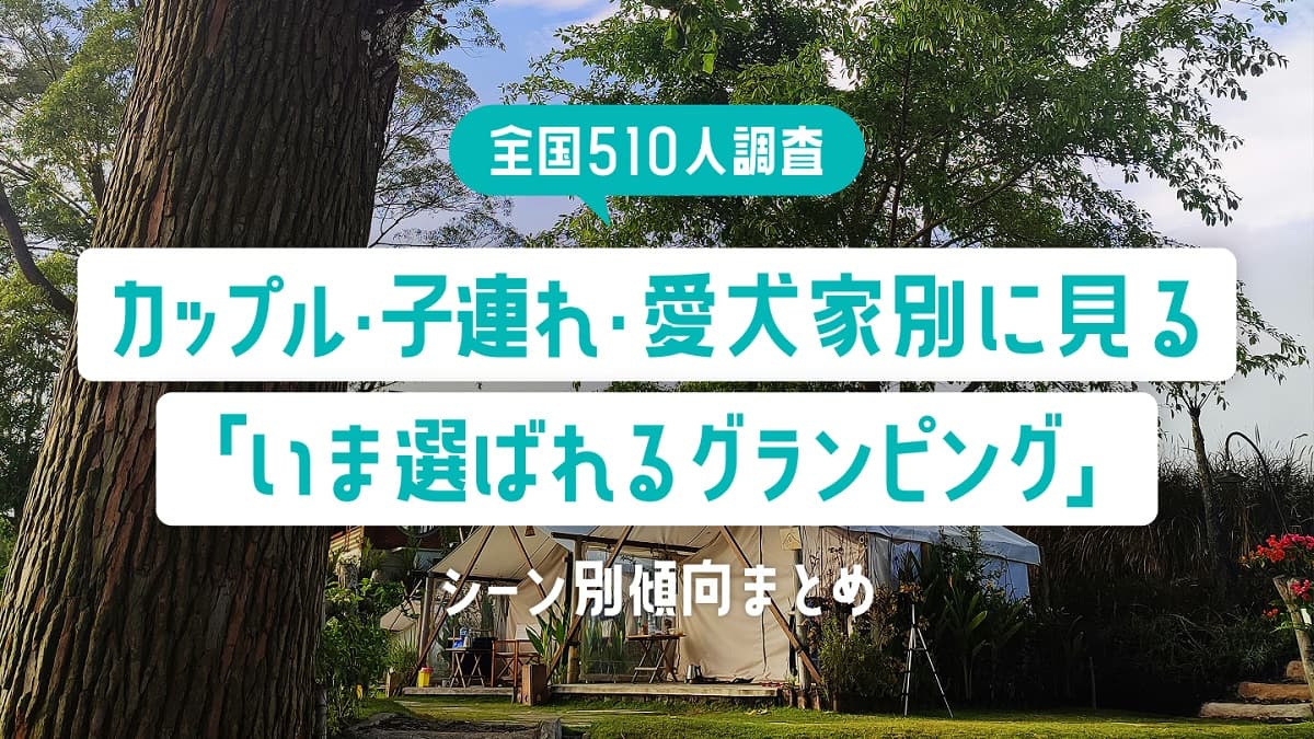 【全国510人調査】カップル・子連れ・愛犬家別に見る「いま選ばれるグランピング」シーン別傾向アンケート