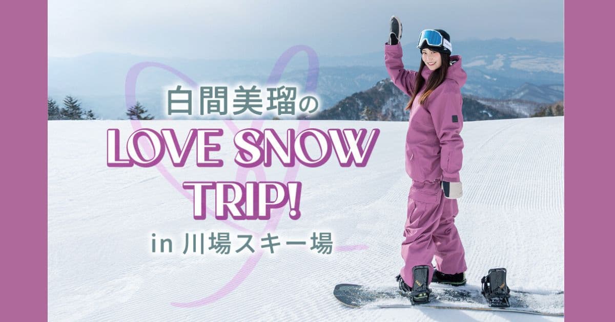 白間美瑠のLOVE SNOW TRIP in 川場スキー場