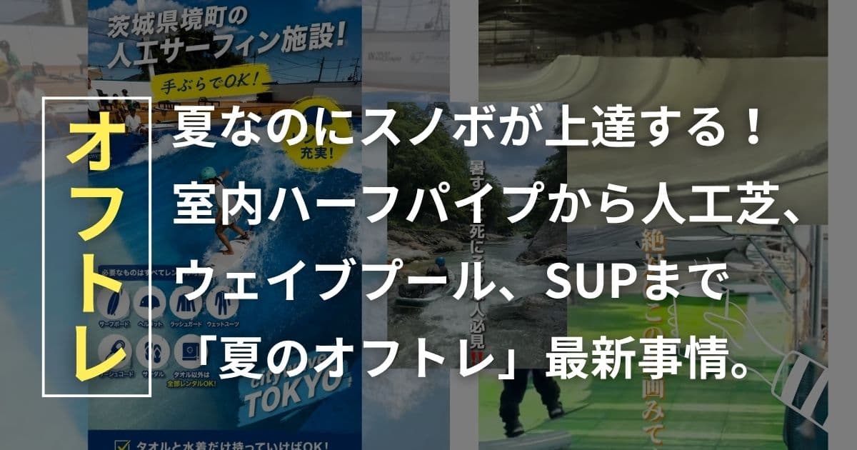 【まだ間に合う！】夏なのにスノボが上達する！室内ハーフパイプから人工芝、ウェイブプール、SUPまで「夏のオフトレ」最新事情