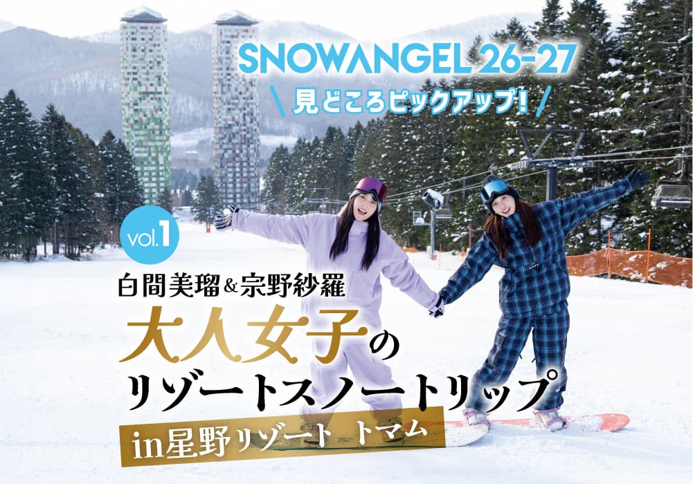 【SNOW ANGEL 2026-2027 見どころPICK UP! Vol.1】元NMB48・白間美瑠&ROXYライダー・宗野紗羅が行く!「星野リゾート トマム」で楽しむ大人女子のスノーボード旅♡