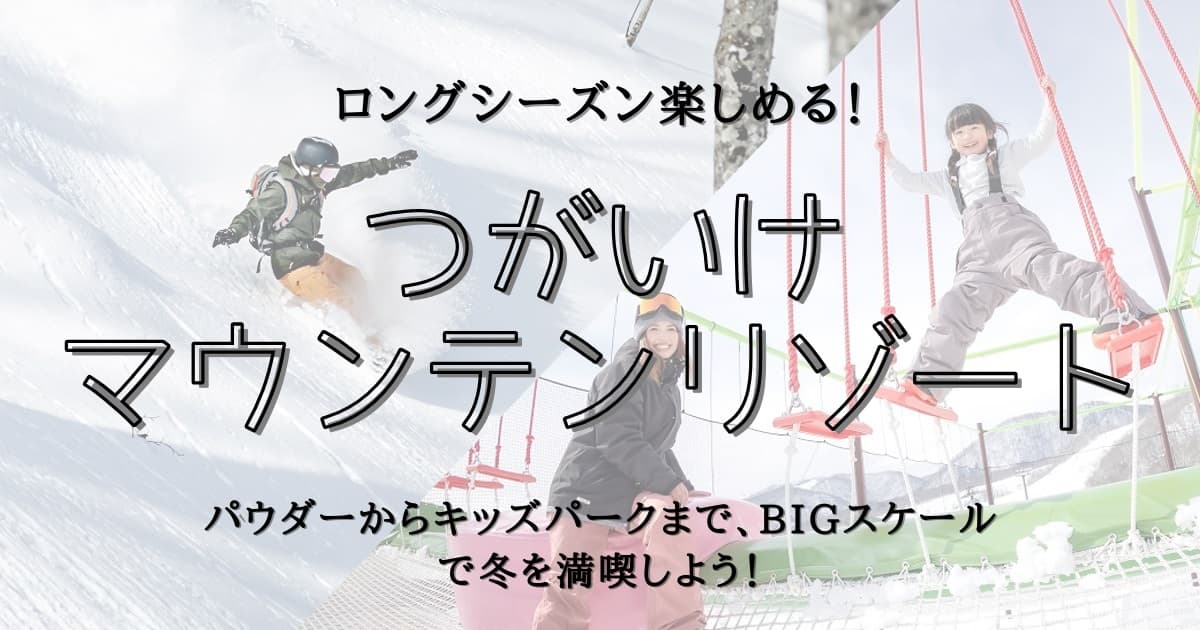 ロングシーズン楽しめる!パウダーからキッズパークまで、BIGスケールのつがいけマウンテンリゾートで冬を満喫しよう
