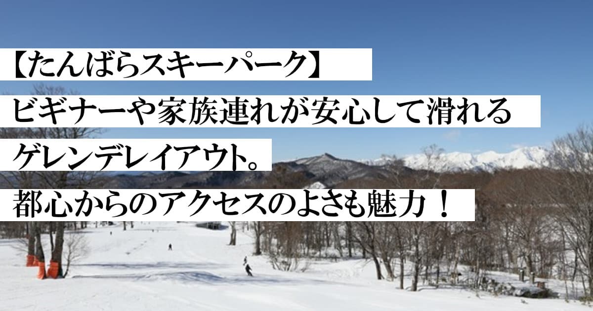 【たんばらスキーパーク】ビギナーや家族連れが安心して滑れるゲレンデレイアウト。 都心からのアクセスのよさも魅力!