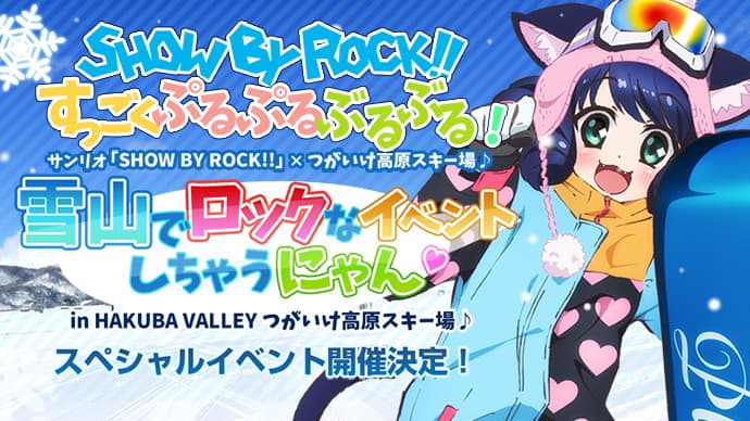 サンリオ「SHOW BY ROCK!!」 × つがいけ高原スキー場 「SHOW BY ROCK!! すっごくぷるぷるぶるぶる!雪山でロックなイベントしちゃうにゃん♡ in HAKUBA VALLEY つがいけ高原スキー場♪」