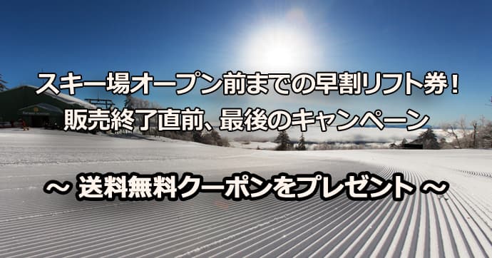 早割リフト券販売終了間近!送料無料クーポンをプレゼント!